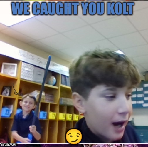 WE CAUGHT YOU KOLT; 😏 | image tagged in funny,memes | made w/ Imgflip meme maker