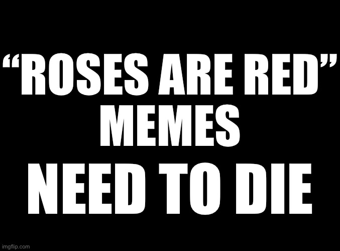 They’re never funny anymore | “ROSES ARE RED”
MEMES; NEED TO DIE | image tagged in blank black | made w/ Imgflip meme maker