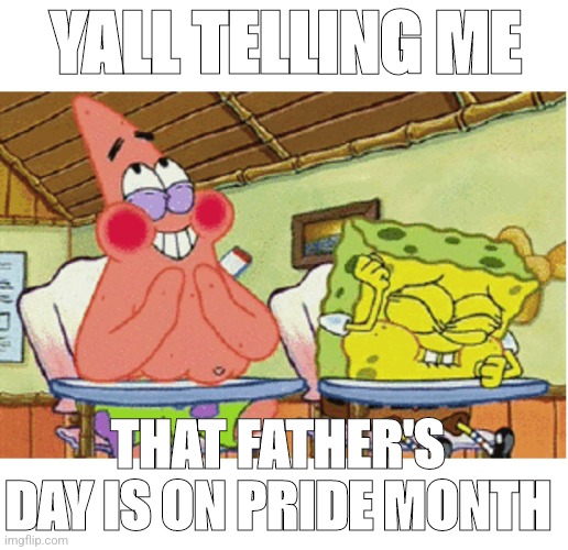 Ironic | YALL TELLING ME; THAT FATHER'S DAY IS ON PRIDE MONTH | image tagged in spongebob laughing | made w/ Imgflip meme maker