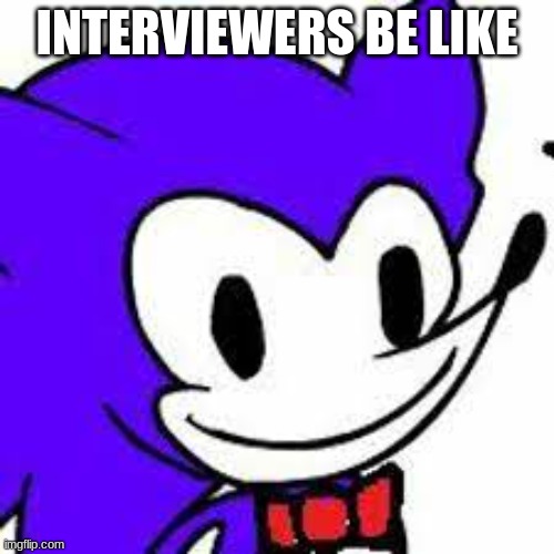 No context | INTERVIEWERS BE LIKE | image tagged in hehe | made w/ Imgflip meme maker