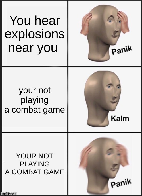 HALP ME |  You hear explosions near you; your not playing a combat game; YOUR NOT PLAYING A COMBAT GAME | image tagged in memes,panik kalm panik | made w/ Imgflip meme maker