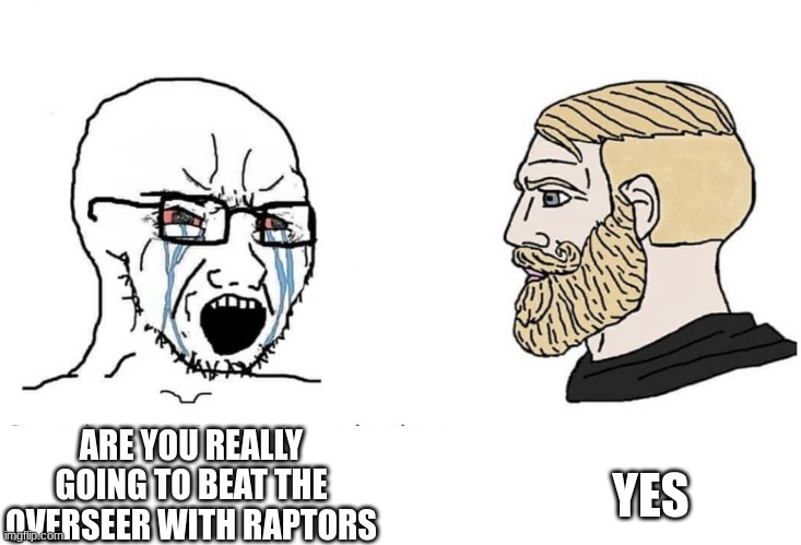 it worked | YES; ARE YOU REALLY GOING TO BEAT THE OVERSEER WITH RAPTORS | image tagged in soyboy vs yes chad | made w/ Imgflip meme maker