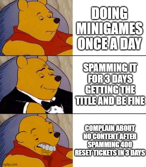 Best,Better, Blurst | DOING MINIGAMES ONCE A DAY; SPAMMING IT FOR 3 DAYS GETTING THE TITLE AND BE FINE; COMPLAIN ABOUT NO CONTENT AFTER SPAMMING 400 RESET TICKETS IN 3 DAYS | image tagged in best better blurst | made w/ Imgflip meme maker