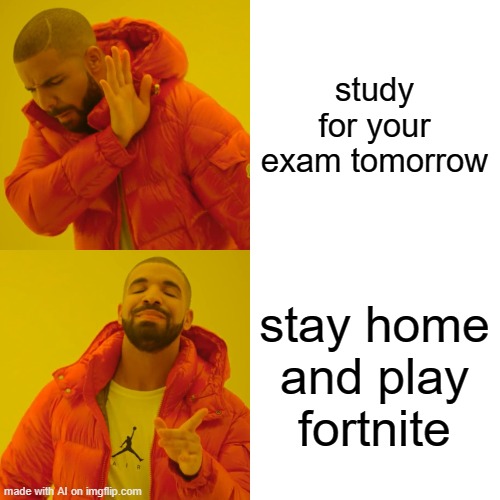 No, I mean Minecraft- |  study for your exam tomorrow; stay home and play fortnite | image tagged in memes,drake hotline bling,fortnite,ai meme,relatable,gaming | made w/ Imgflip meme maker