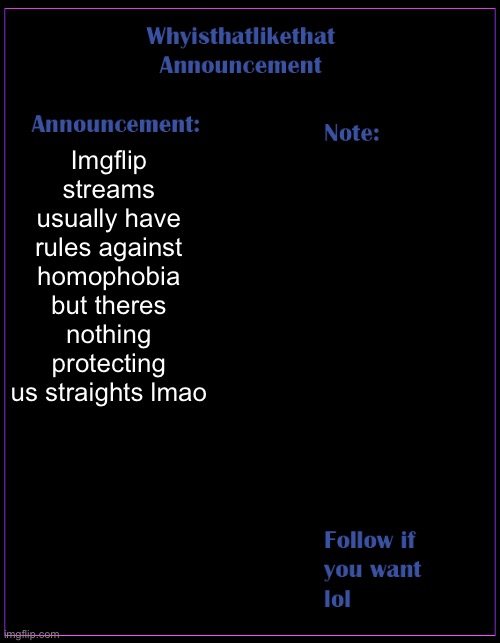 r | Imgflip streams usually have rules against homophobia but theres nothing protecting us straights lmao | image tagged in whyisthatlikethat announcement template | made w/ Imgflip meme maker