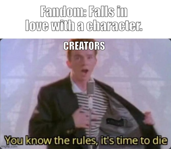 Really- Why is it always like this |  Fandom: Falls in love with a character. CREATORS | image tagged in you know the rules it's time to die,fandoms | made w/ Imgflip meme maker