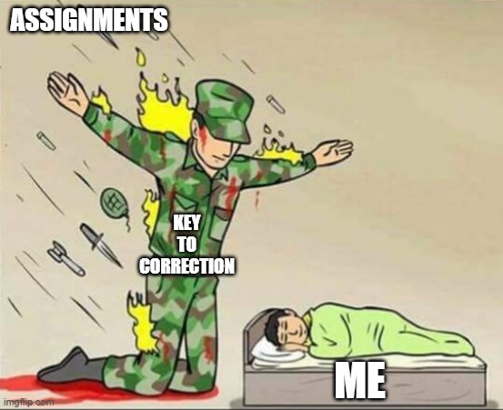key to correction | ASSIGNMENTS; KEY TO CORRECTION; ME | image tagged in soldier protecting sleeping child | made w/ Imgflip meme maker