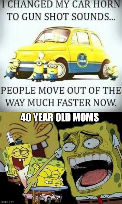 changed car horn to gun shots |  40 YEAR OLD MOMS | image tagged in spongebob laughing histarically | made w/ Imgflip meme maker