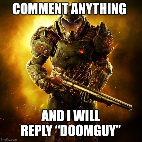 Doomguy |  COMMENT ANYTHING; AND I WILL REPLY “DOOMGUY” | image tagged in doomguy,hurgusburgus | made w/ Imgflip meme maker