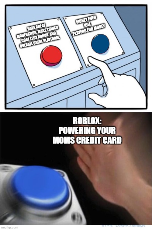 Roblox be like | MONEY EVEN KILL PLAYERS FOR MONEY; HAVE GREAT MODERATION, MAKE THINGS COST LESS ROBUX, AND OVERALL GREAT PLATFORM. ROBLOX: POWERING YOUR MOMS CREDIT CARD | image tagged in two buttons 1 blue | made w/ Imgflip meme maker