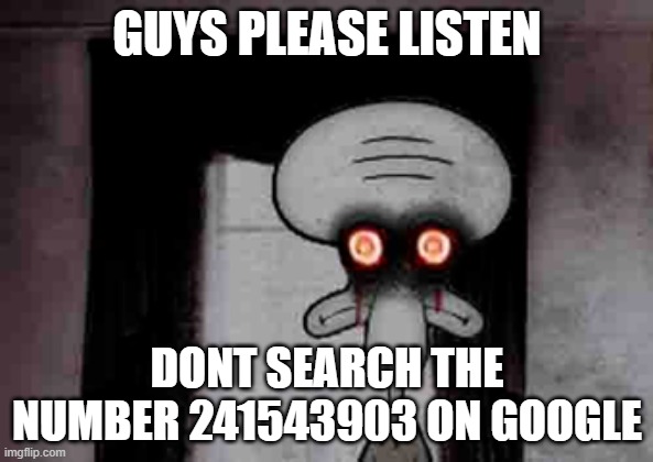 its too brutal | GUYS PLEASE LISTEN; DONT SEARCH THE NUMBER 241543903 ON GOOGLE | image tagged in squidward's suicide | made w/ Imgflip meme maker