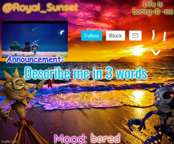 Describe me in three words- | Describe me in 3 words; bored | image tagged in royal_sunset's announcement temp sunrise_royal | made w/ Imgflip meme maker