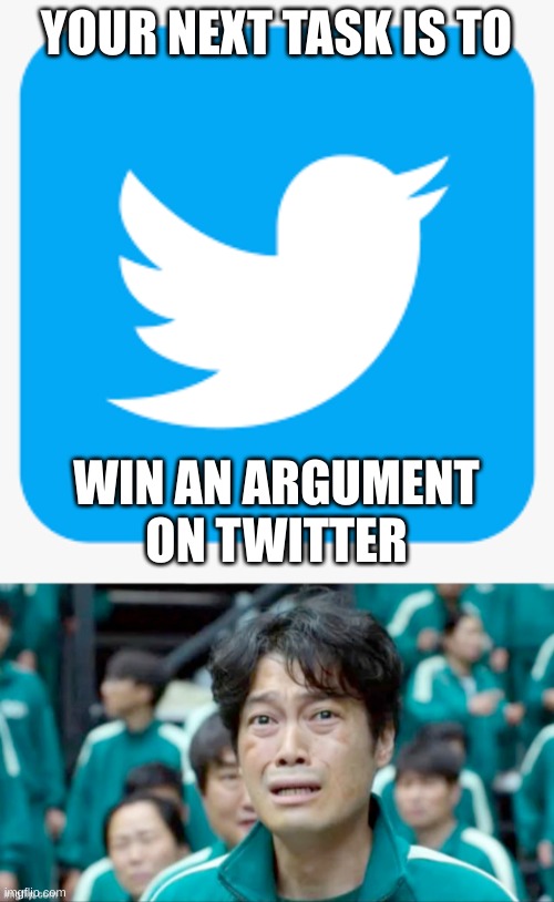  YOUR NEXT TASK IS TO; WIN AN ARGUMENT ON TWITTER | image tagged in your next task is to- | made w/ Imgflip meme maker
