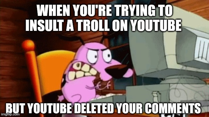 The YouTube of today be like | WHEN YOU'RE TRYING TO INSULT A TROLL ON YOUTUBE; BUT YOUTUBE DELETED YOUR COMMENTS | image tagged in angry courage at the computer,trolling,youtube,courage the cowardly dog,insult,comments | made w/ Imgflip meme maker
