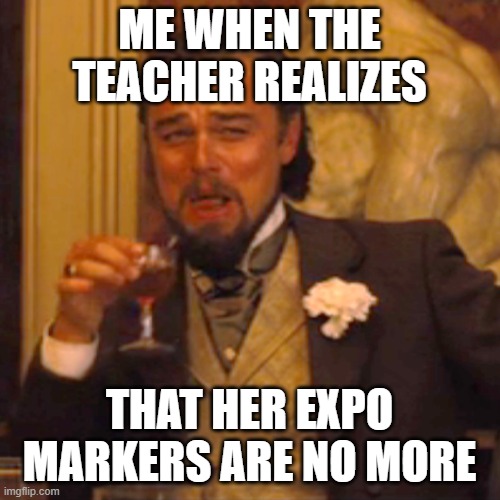 Laughing Leo Meme | ME WHEN THE TEACHER REALIZES; THAT HER EXPO MARKERS ARE NO MORE | image tagged in memes,laughing leo | made w/ Imgflip meme maker