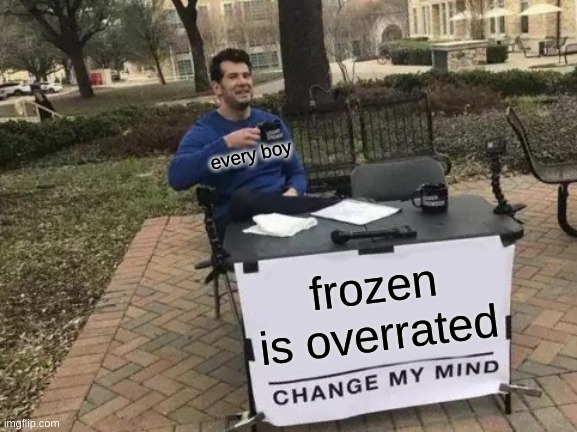 ooo | every boy; frozen is overrated | image tagged in memes,change my mind | made w/ Imgflip meme maker