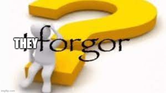 I forgor | THEY | image tagged in i forgor | made w/ Imgflip meme maker