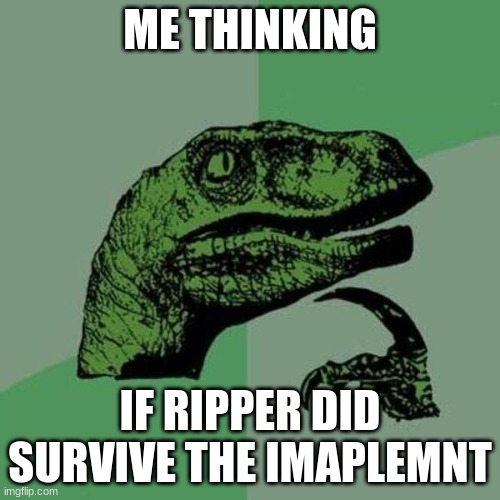 raptor | ME THINKING; IF RIPPER DID SURVIVE THE IMAPLEMNT | image tagged in raptor | made w/ Imgflip meme maker