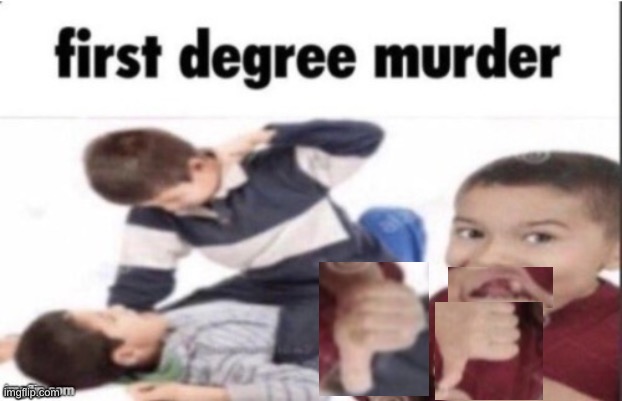 first degree murder | image tagged in first degree murder | made w/ Imgflip meme maker