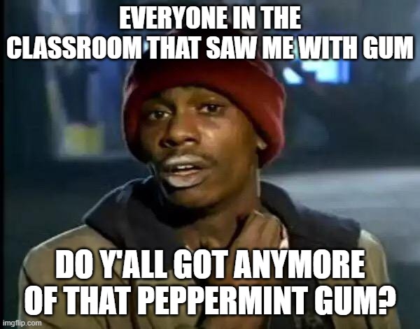 nope, all sold out | EVERYONE IN THE CLASSROOM THAT SAW ME WITH GUM; DO Y'ALL GOT ANYMORE OF THAT PEPPERMINT GUM? | image tagged in memes,y'all got any more of that | made w/ Imgflip meme maker