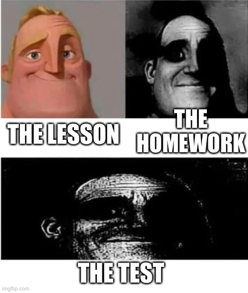 traumatized mr incredible 3 parts | THE HOMEWORK; THE LESSON; THE TEST | image tagged in traumatized mr incredible 3 parts | made w/ Imgflip meme maker