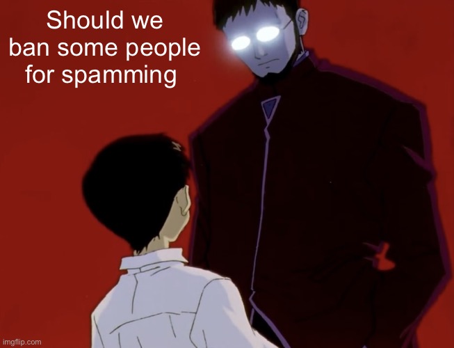 Evangelion stare ig | Should we ban some people for spamming | image tagged in evangelion stare ig | made w/ Imgflip meme maker