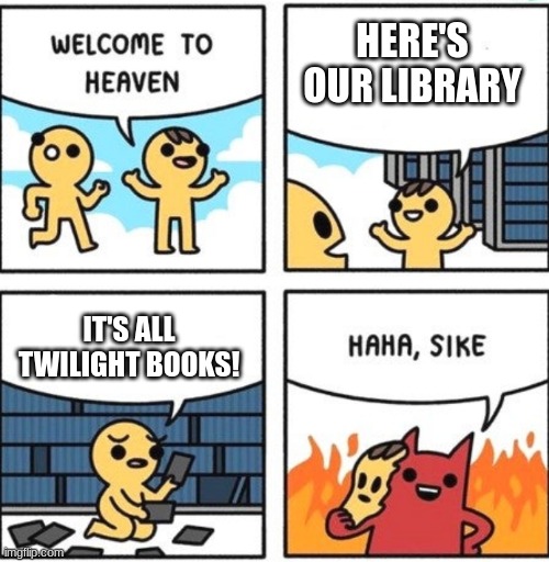 Who likes these? | HERE'S OUR LIBRARY; IT'S ALL TWILIGHT BOOKS! | image tagged in welcome to heaven | made w/ Imgflip meme maker