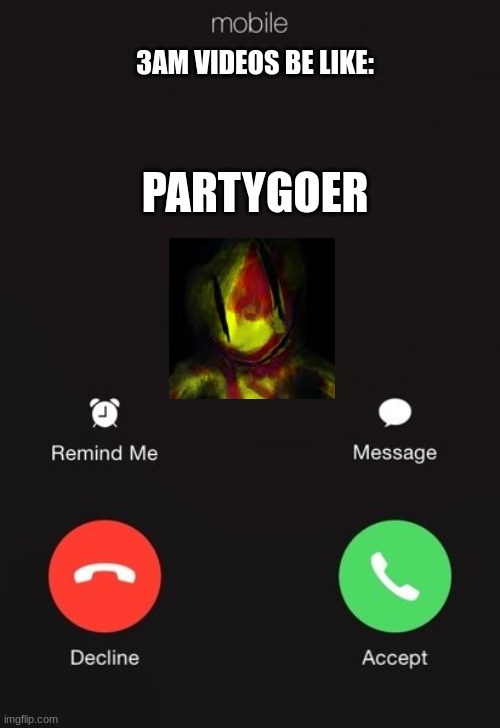 Incoming call | 3AM VIDEOS BE LIKE:; PARTYGOER | image tagged in incoming call | made w/ Imgflip meme maker