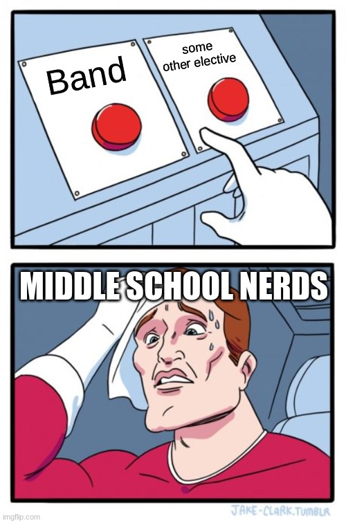 band | some other elective; Band; MIDDLE SCHOOL NERDS | image tagged in memes,two buttons | made w/ Imgflip meme maker