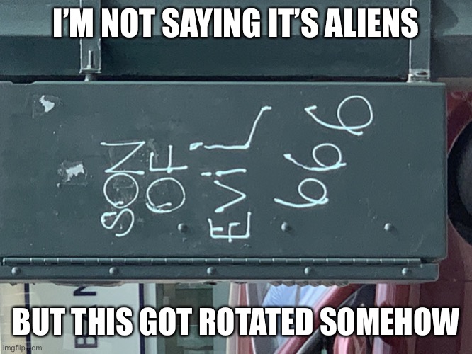 Random Select | I’M NOT SAYING IT’S ALIENS; BUT THIS GOT ROTATED SOMEHOW | image tagged in random select | made w/ Imgflip meme maker