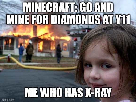 Disaster Girl | MINECRAFT: GO AND MINE FOR DIAMONDS AT Y11; ME WHO HAS X-RAY | image tagged in memes,disaster girl | made w/ Imgflip meme maker
