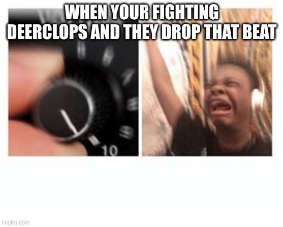 headphones kid | WHEN YOUR FIGHTING DEERCLOPS AND THEY DROP THAT BEAT | image tagged in headphones kid | made w/ Imgflip meme maker