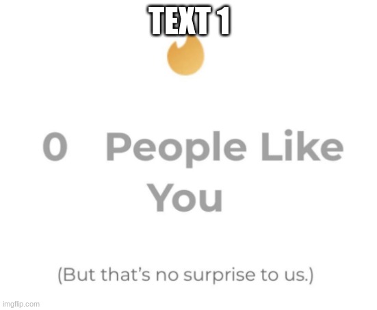 0 people like you | TEXT 1 | image tagged in 0 people like you | made w/ Imgflip meme maker
