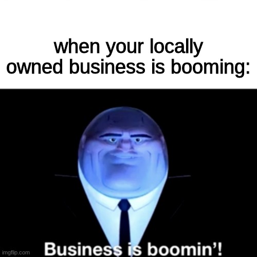 business is indeed boomin' |  when your locally owned business is booming: | image tagged in kingpin business is boomin' | made w/ Imgflip meme maker
