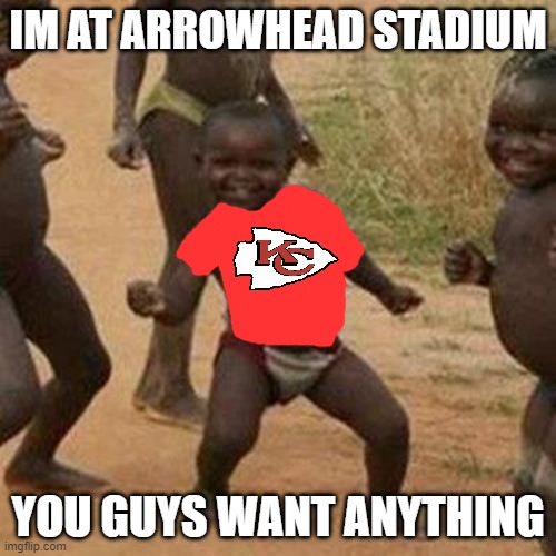 Third World Success Kid | IM AT ARROWHEAD STADIUM; YOU GUYS WANT ANYTHING | image tagged in memes,third world success kid | made w/ Imgflip meme maker