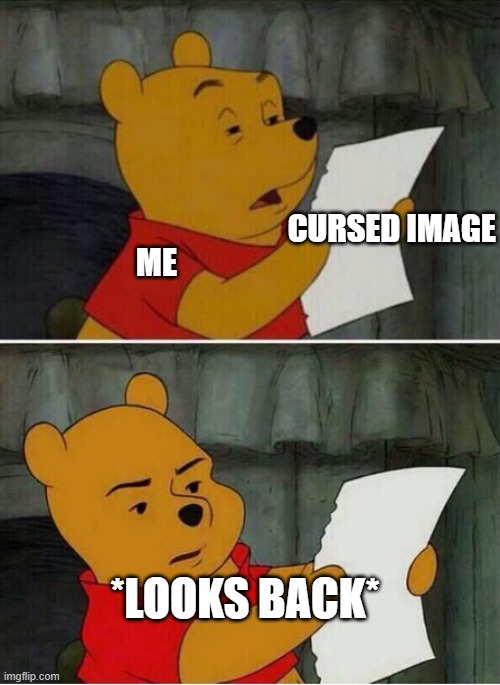 winnie the pooh reading | CURSED IMAGE; ME; *LOOKS BACK* | image tagged in winnie the pooh reading | made w/ Imgflip meme maker