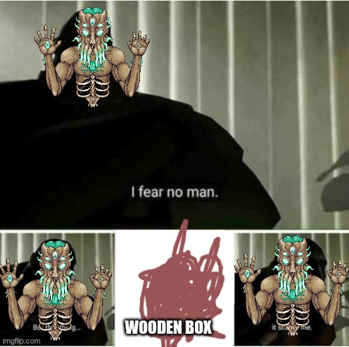 I fear no man | WOODEN BOX | image tagged in i fear no man | made w/ Imgflip meme maker