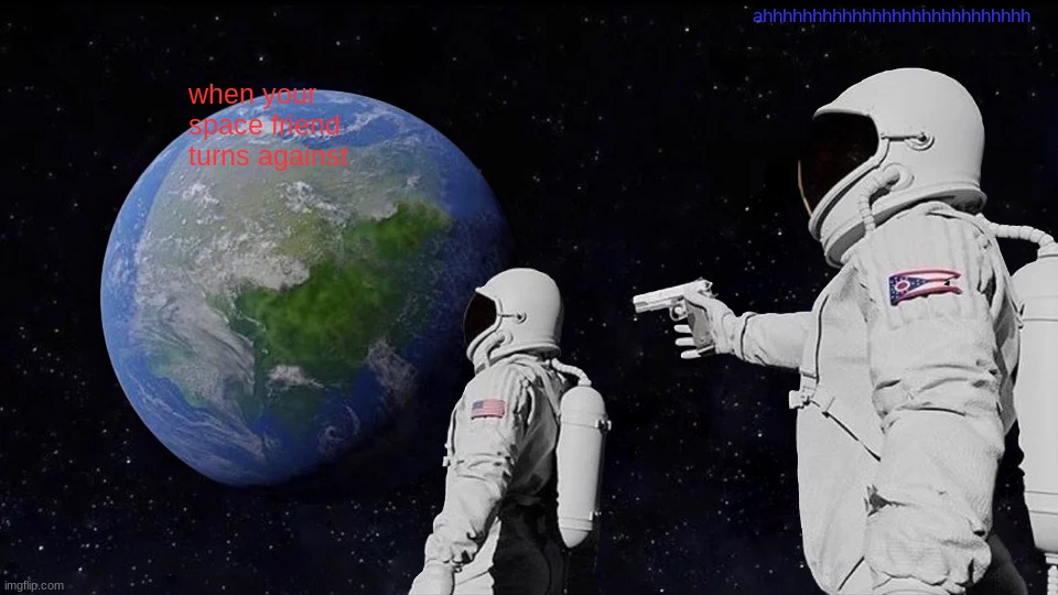 Always Has Been | ahhhhhhhhhhhhhhhhhhhhhhhhhhh; when your space friend turns against | image tagged in memes,always has been | made w/ Imgflip meme maker