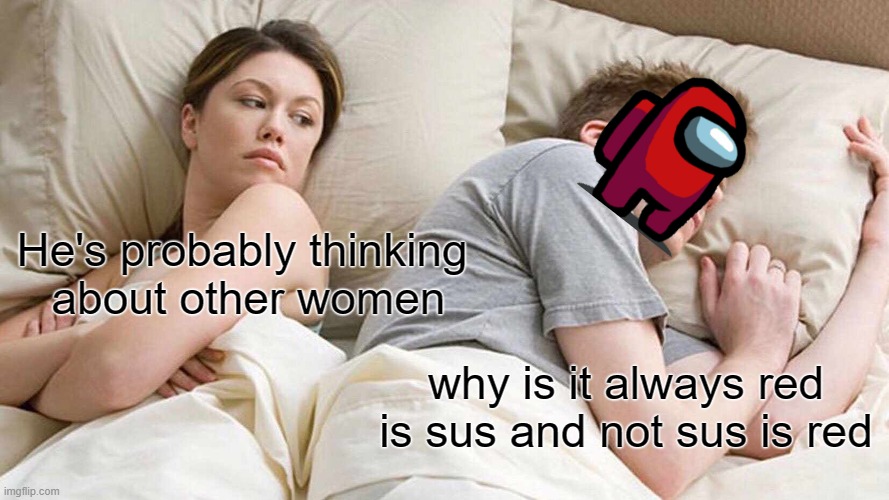 amogus | He's probably thinking
 about other women; why is it always red is sus and not sus is red | image tagged in memes,i bet he's thinking about other women | made w/ Imgflip meme maker