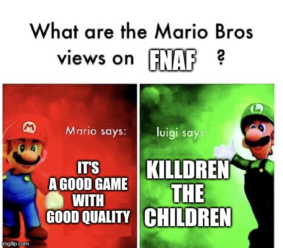 Mario Bros Views | FNAF; IT'S A GOOD GAME WITH GOOD QUALITY; KILLDREN THE CHILDREN | image tagged in mario bros views | made w/ Imgflip meme maker