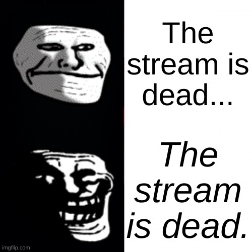 Troll Hotline Bing | The stream is dead... The stream is dead. | image tagged in troll hotline bing | made w/ Imgflip meme maker