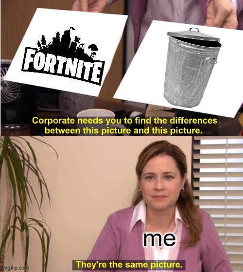 upvote if true | me | image tagged in memes,they're the same picture,gifs,fortnite sucks,boardroom meeting suggestion | made w/ Imgflip meme maker