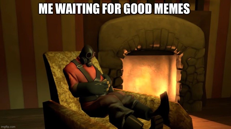 Pyro waiting | ME WAITING FOR GOOD MEMES | image tagged in pyro waiting | made w/ Imgflip meme maker