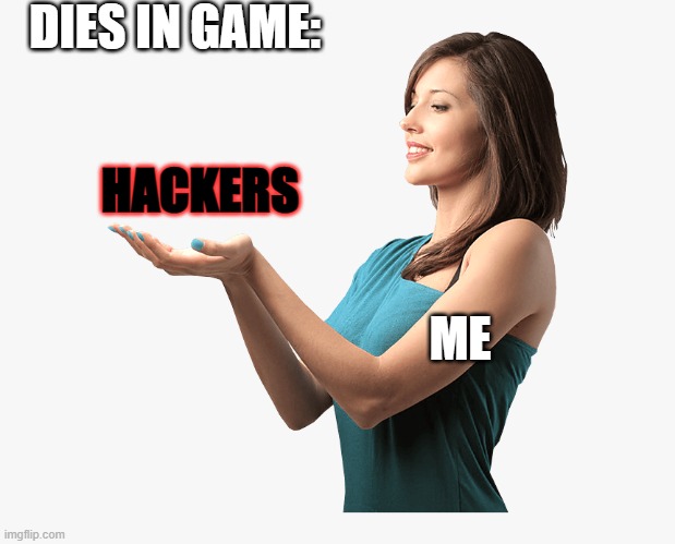 This is true tho | DIES IN GAME:; HACKERS; ME | image tagged in ladyholding | made w/ Imgflip meme maker
