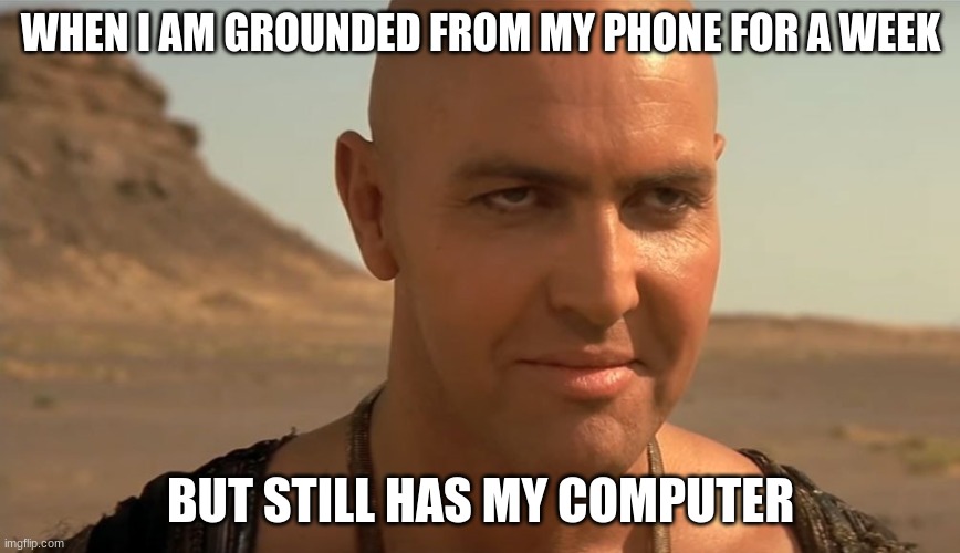 the mummy perv guy | WHEN I AM GROUNDED FROM MY PHONE FOR A WEEK; BUT STILL HAS MY COMPUTER | image tagged in the mummy perv guy | made w/ Imgflip meme maker