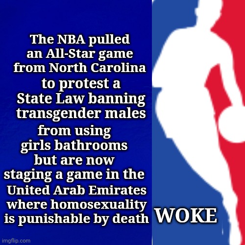 The NBA pulled an All-Star game from North Carolina; to protest a State Law banning transgender males; from using girls bathrooms but are now staging a game in the; United Arab Emirates where homosexuality is punishable by death; WOKE | made w/ Imgflip meme maker