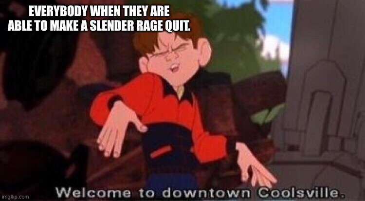 Slenders suck | EVERYBODY WHEN THEY ARE ABLE TO MAKE A SLENDER RAGE QUIT. | image tagged in welcome to downtown coolsville | made w/ Imgflip meme maker