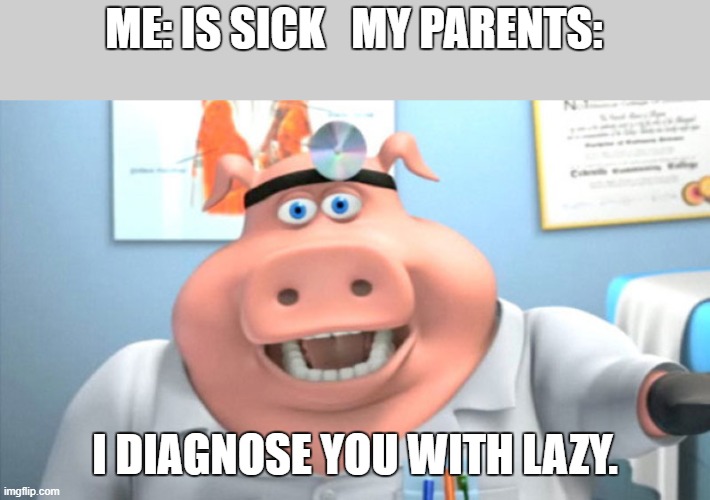 BIG oof. | ME: IS SICK   MY PARENTS:; I DIAGNOSE YOU WITH LAZY. | image tagged in i diagnose you with dead,sick,parents,lazy,human stupidity | made w/ Imgflip meme maker