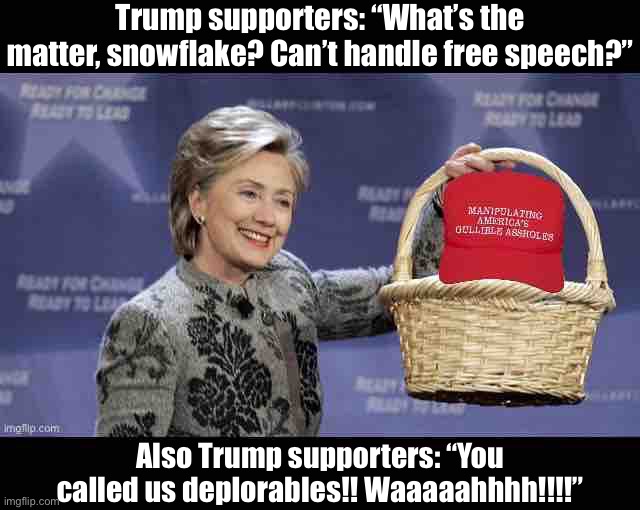 Hillary Clinton MAGA basket of deplorables | Trump supporters: “What’s the matter, snowflake? Can’t handle free speech?”; Also Trump supporters: “You called us deplorables!! Waaaaahhhh!!!!” | image tagged in hillary clinton maga basket of deplorables | made w/ Imgflip meme maker