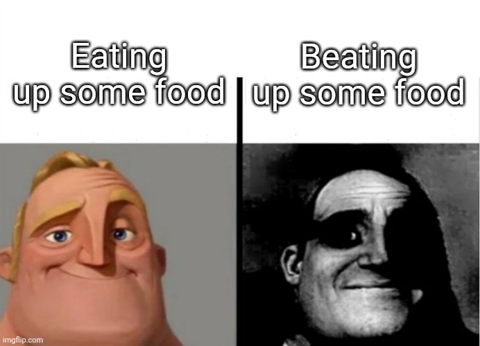 Fooood | Eating up some food; Beating up some food | image tagged in teacher's copy | made w/ Imgflip meme maker
